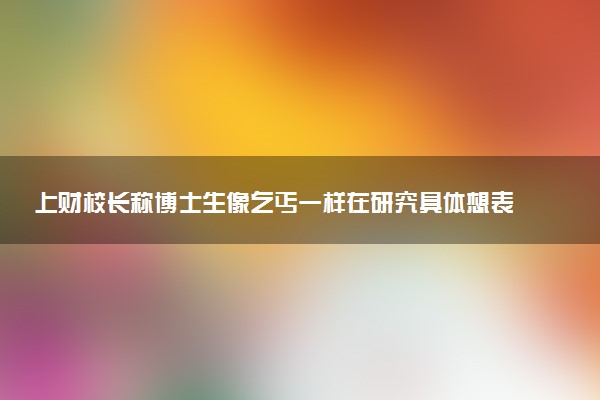 上財校長稱博士生像乞丐一樣在研究具體想表達什么