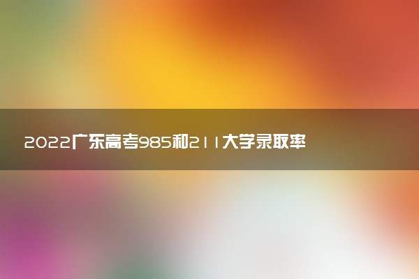 2022廣東高考985和211大學(xué)錄取率是多少