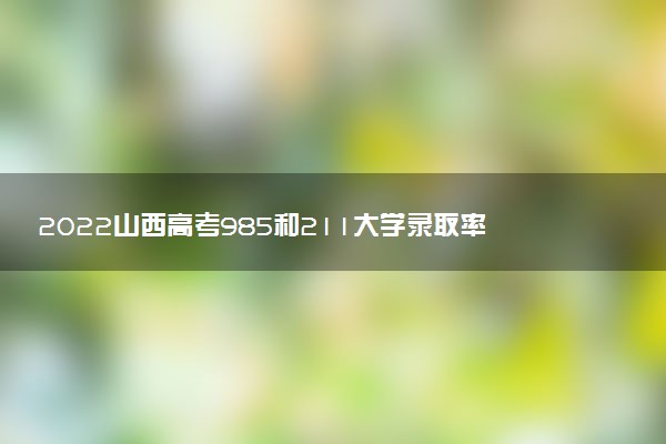 2022山西高考985和211大學(xué)錄取率是多少