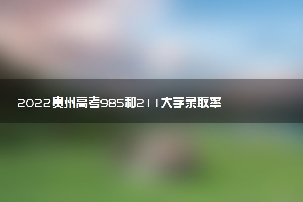 2022貴州高考985和211大學(xué)錄取率是多少
