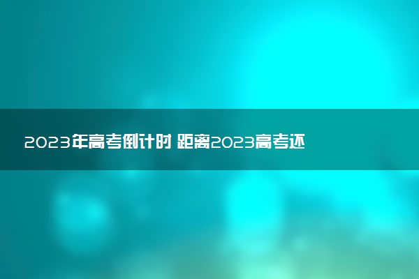 2023年高考倒計(jì)時(shí) 距離2023高考還有多少天最新