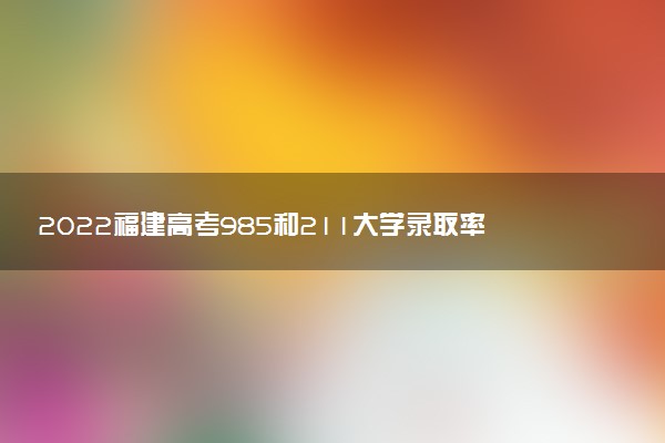 2022福建高考985和211大學(xué)錄取率是多少