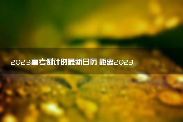 2023高考倒計時最新日歷 距離2023高考還有幾天