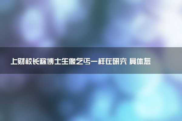 上財校長稱博士生像乞丐一樣在研究 具體怎么回事