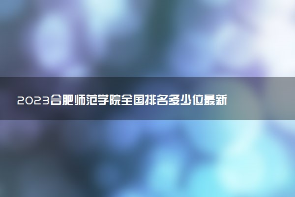 2023合肥師范學(xué)院全國排名多少位最新 國內(nèi)第幾名