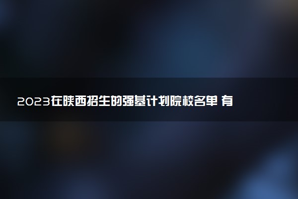 2023在陜西招生的強(qiáng)基計(jì)劃院校名單 有哪些大學(xué)