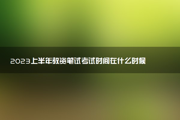 2023上半年教資筆試考試時(shí)間在什么時(shí)候