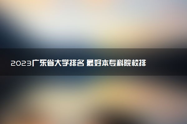 2023廣東省大學(xué)排名 最好本?？圃盒Ｅ判邪? />2023廣東省大學(xué)排名 最好本專科院校排行榜</a></div><div   id=