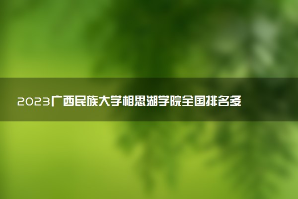 2023廣西民族大學相思湖學院全國排名多少位 國內(nèi)第幾名