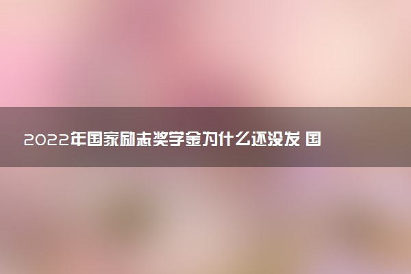 2022年國家勵(lì)志獎(jiǎng)學(xué)金為什么還沒發(fā) 國家勵(lì)志獎(jiǎng)學(xué)金的含金量高嗎