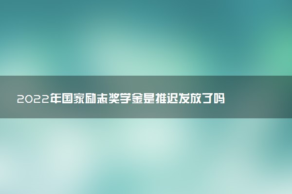 2022年國(guó)家勵(lì)志獎(jiǎng)學(xué)金是推遲發(fā)放了嗎 什么時(shí)候發(fā)