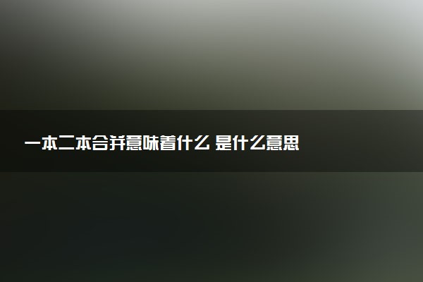 一本二本合并意味著什么 是什么意思