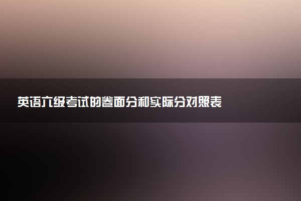 英語六級考試的卷面分和實際分對照表