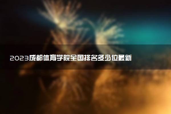2023成都體育學院全國排名多少位最新 國內(nèi)第幾名