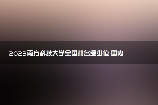 2023南方科技大學全國排名多少位 國內(nèi)第幾名