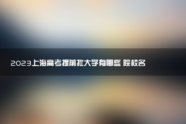 2023上海高考提前批大學(xué)有哪些 院校名單一覽表