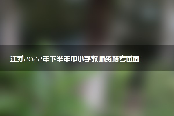 江蘇2022年下半年中小學(xué)教師資格考試面試防疫要求 有什么要求