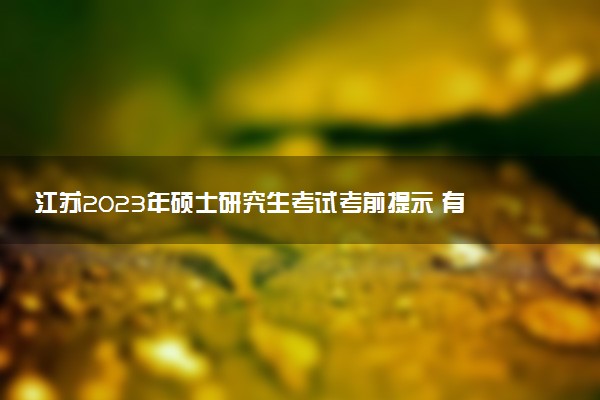 江蘇2023年碩士研究生考試考前提示 有哪些需要注意的