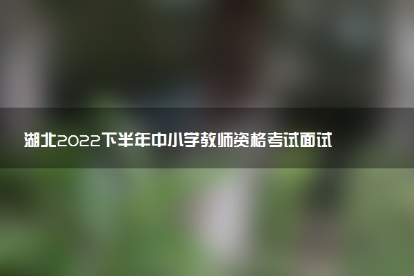 湖北2022下半年中小學(xué)教師資格考試面試的報(bào)考條件及要求