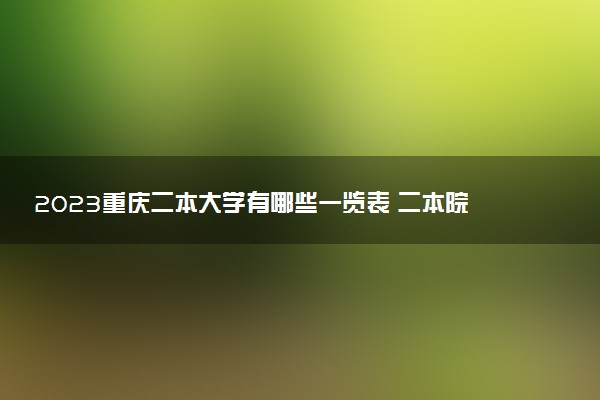 2023重慶二本大學有哪些一覽表 二本院校名單推薦