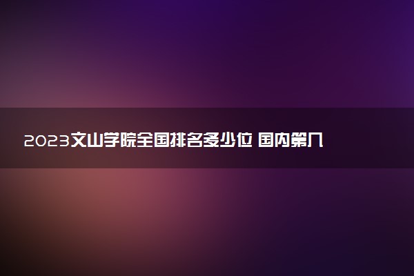 2023文山學(xué)院全國(guó)排名多少位 國(guó)內(nèi)第幾名