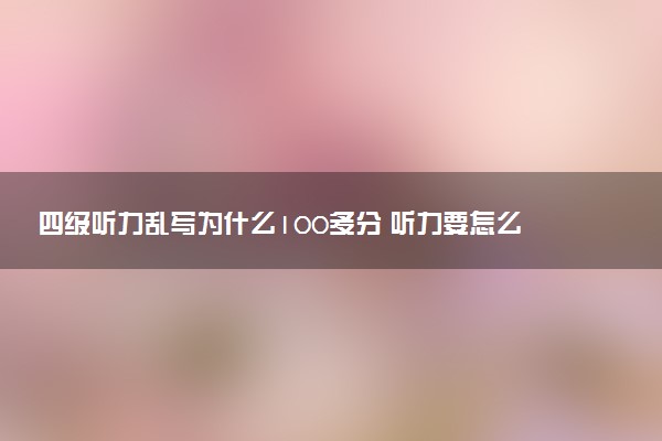 四級聽力亂寫為什么100多分 聽力要怎么做