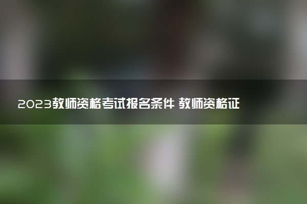 2023教師資格考試報名條件 教師資格證好考嗎
