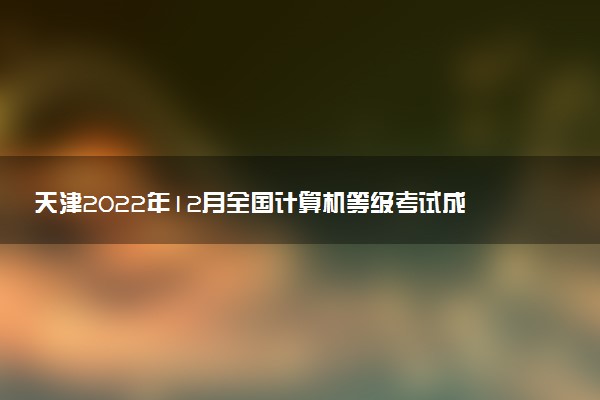 天津2022年12月全國計(jì)算機(jī)等級考試成績查詢時間 考完多久出分
