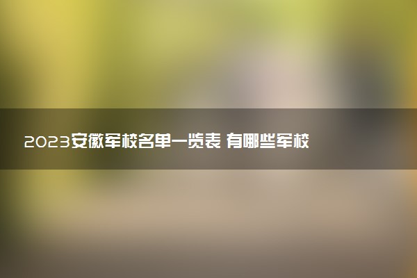 2023安徽軍校名單一覽表 有哪些軍校