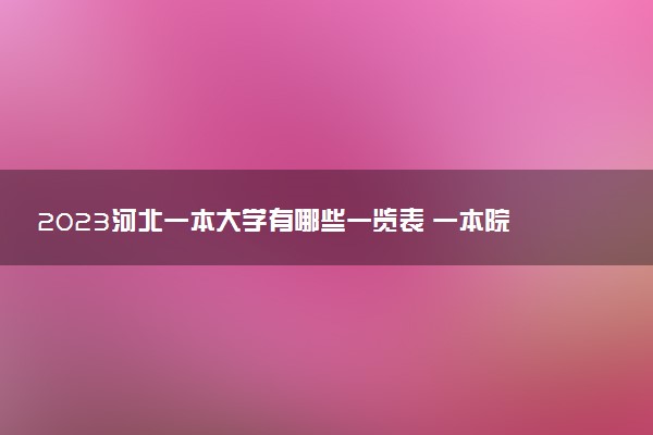 2023河北一本大學(xué)有哪些一覽表 一本院校名單推薦