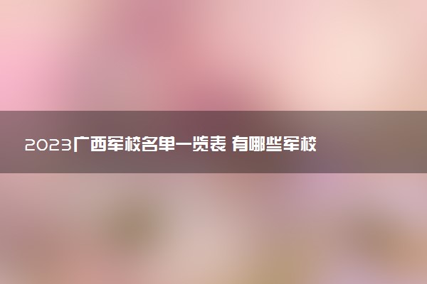 2023廣西軍校名單一覽表 有哪些軍校
