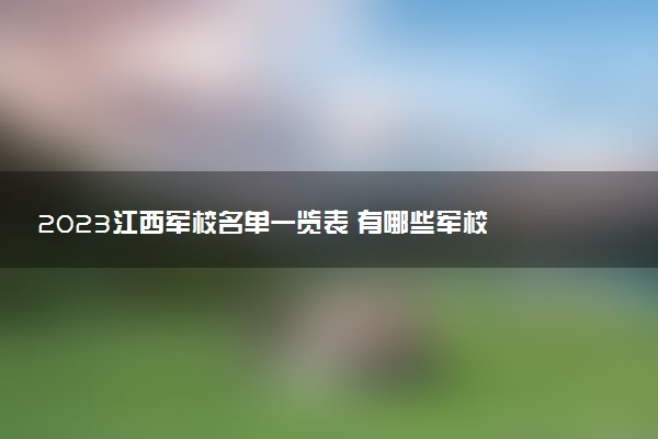 2023江西軍校名單一覽表 有哪些軍校