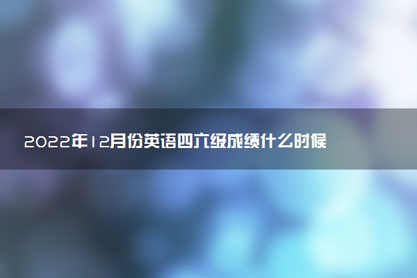 2022年12月份英語四六級成績什么時候出 怎么查