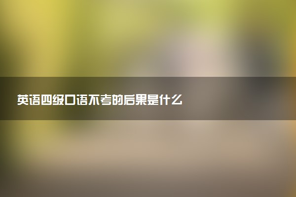 英語四級(jí)口語不考的后果是什么