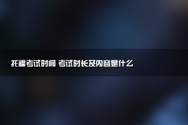 托?？荚嚂r(shí)間 考試時(shí)長及內(nèi)容是什么