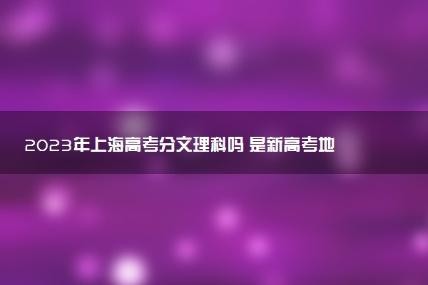 2023年上海高考分文理科嗎 是新高考地區(qū)嗎