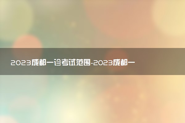 2023成都一診考試范圍-2023成都一診考試時(shí)間安排