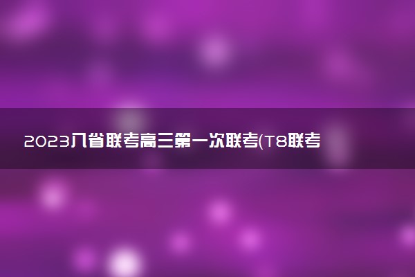 2023八省聯(lián)考高三第一次聯(lián)考（T8聯(lián)考）各科試卷及答案匯總