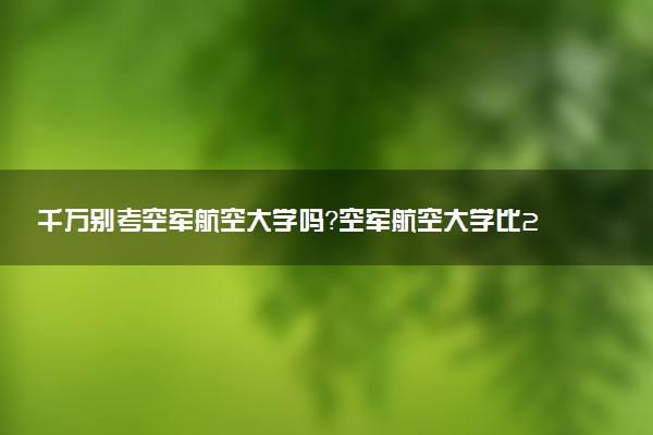 千萬別考空軍航空大學嗎？空軍航空大學比211好嗎？