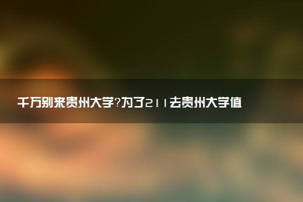 千萬別來貴州大學(xué)？為了211去貴州大學(xué)值嗎？
