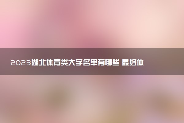 2023湖北體育類大學(xué)名單有哪些 最好體育類院校排名