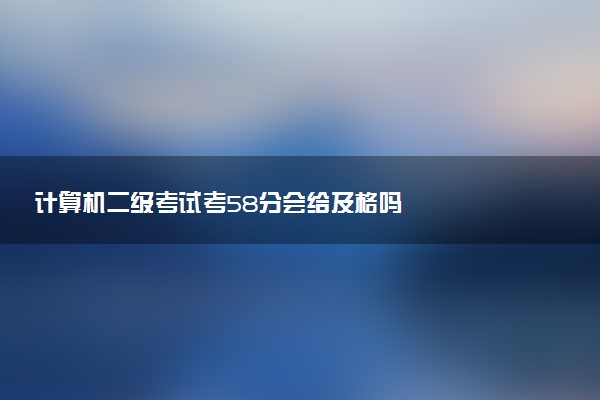 計算機二級考試考58分會給及格嗎