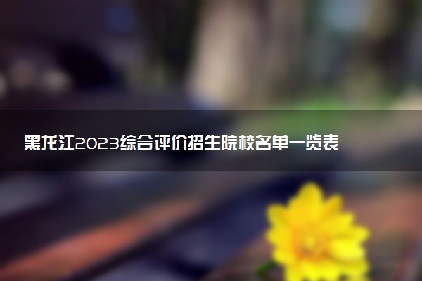 黑龍江2023綜合評價招生院校名單一覽表 有哪些大學