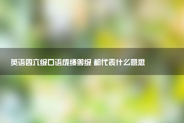 英語四六級口語成績等級 都代表什么意思