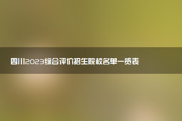 四川2023綜合評(píng)價(jià)招生院校名單一覽表 有哪些大學(xué)