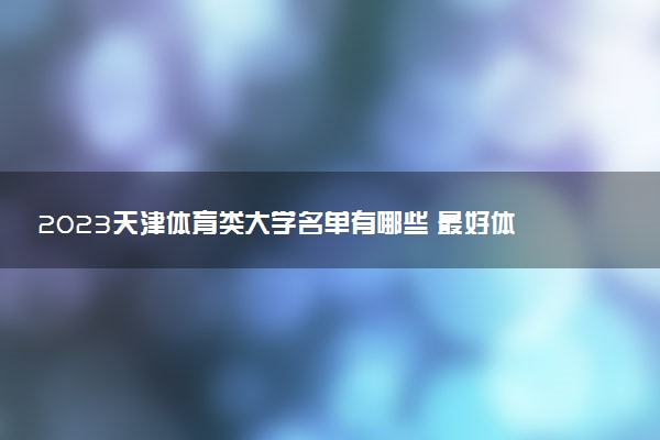 2023天津體育類大學名單有哪些 最好體育類院校排名