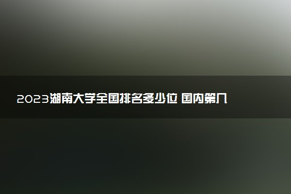 2023湖南大學全國排名多少位 國內(nèi)第幾名