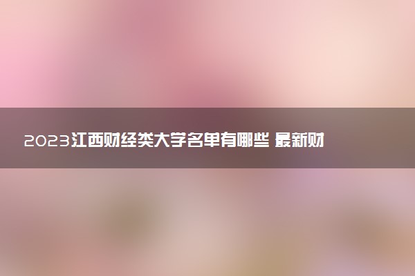 2023江西財(cái)經(jīng)類(lèi)大學(xué)名單有哪些 最新財(cái)經(jīng)類(lèi)院校排名