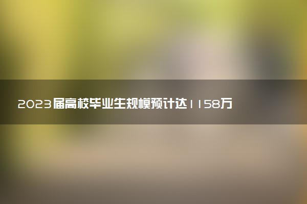 2023屆高校畢業(yè)生規(guī)模預(yù)計達1158萬人 同比增加82萬人