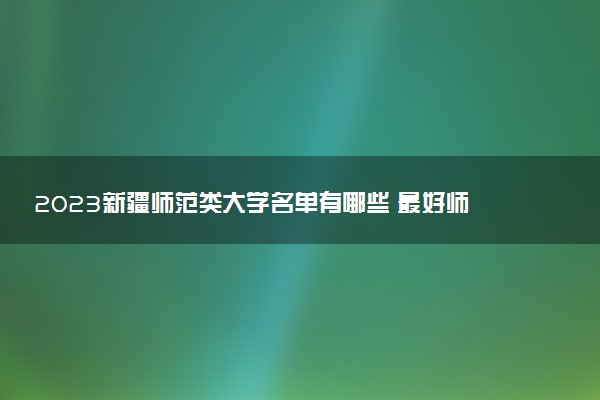 2023新疆師范類(lèi)大學(xué)名單有哪些 最好師范類(lèi)院校排名